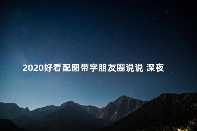 2020好看配图带字朋友圈说说 深夜发的朋友圈配图带字